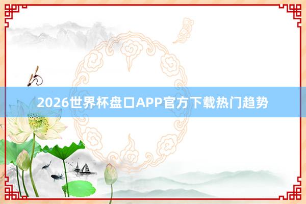 2026世界杯盘口APP官方下载热门趋势