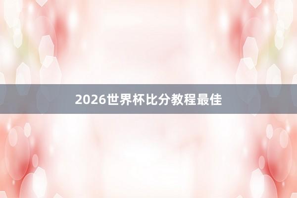 2026世界杯比分教程最佳
