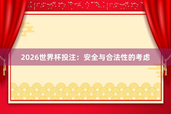 2026世界杯投注：安全与合法性的考虑