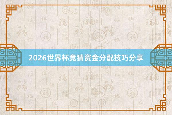 2026世界杯竞猜资金分配技巧分享