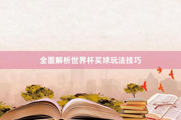 全面解析世界杯买球玩法技巧