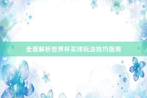 全面解析世界杯买球玩法技巧指南