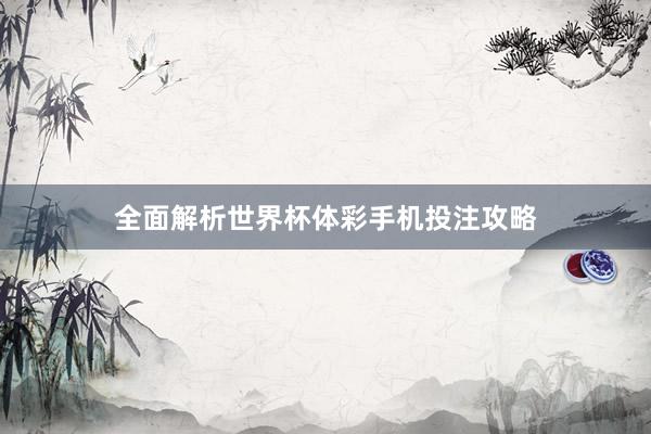 全面解析世界杯体彩手机投注攻略