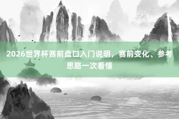 2026世界杯赛前盘口入门说明，赛前变化、参考思路一次看懂