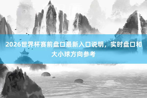 2026世界杯赛前盘口最新入口说明，实时盘口和大小球方向参考