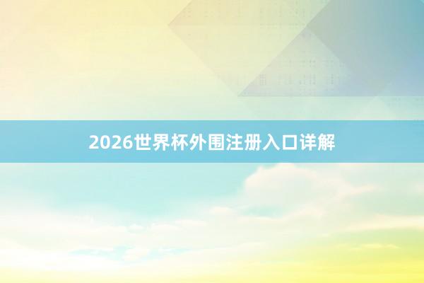 2026世界杯外围注册入口详解