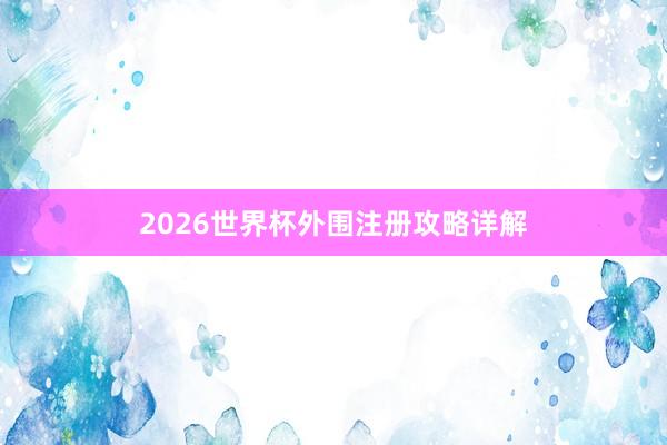 2026世界杯外围注册攻略详解
