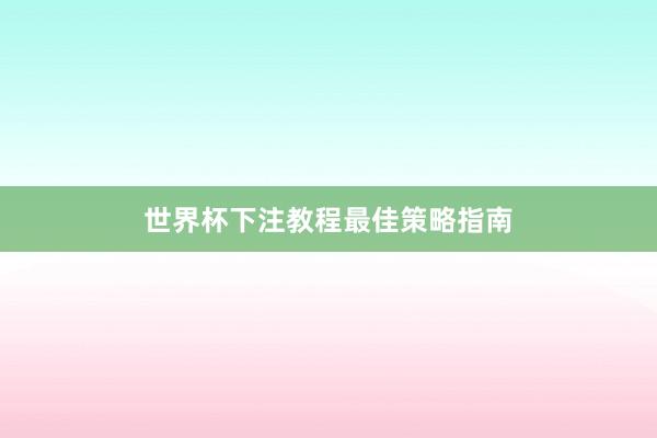 世界杯下注教程最佳策略指南