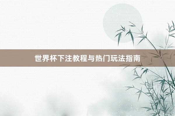 世界杯下注教程与热门玩法指南