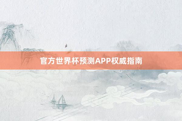 官方世界杯预测APP权威指南