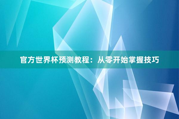 官方世界杯预测教程:从零开始掌握技巧
