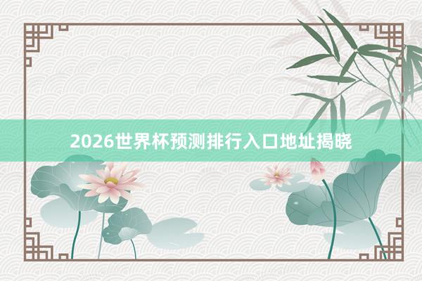 2026世界杯预测排行入口地址揭晓