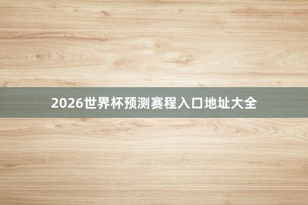 2026世界杯预测赛程入口地址大全