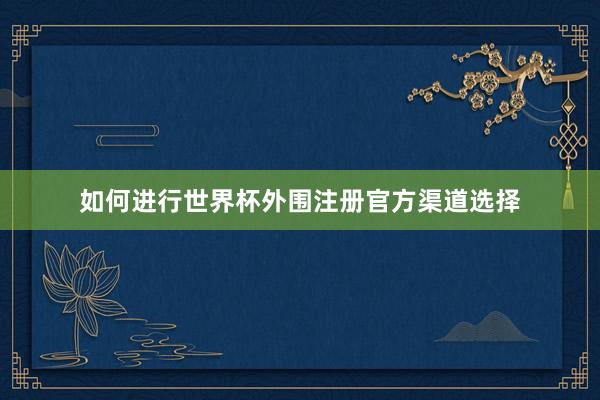 如何进行世界杯外围注册官方渠道选择
