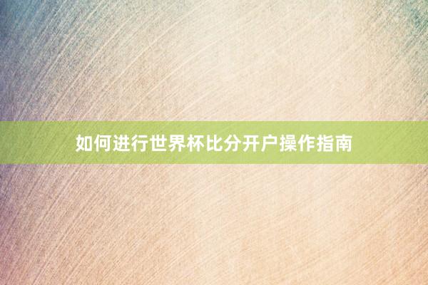 如何进行世界杯比分开户操作指南